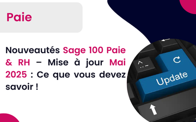 Nouveautés Sage 100 Paie & RH – Mise à jour Mai 2025 : Ce que vous devez savoir !