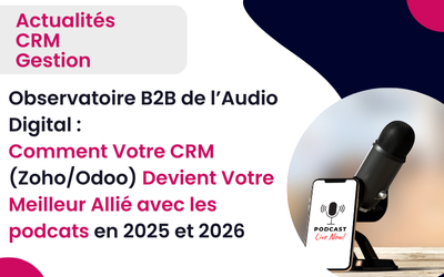 Observatoire B2B de l’Audio Digital : Comment votre CRM (Zoho/Odoo) devient votre meilleur allié avec les podcats en 2025 et 2026