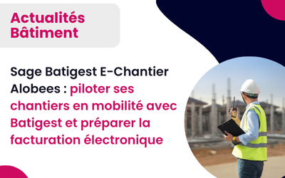 Sage Batigest E-Chantier Alobees : piloter ses chantiers en mobilité avec Batigest et préparer la facturation électronique