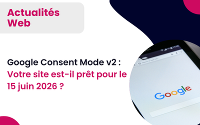 Google Consent Mode v2 : Votre site est-il prêt pour le 15 juin 2026 ?