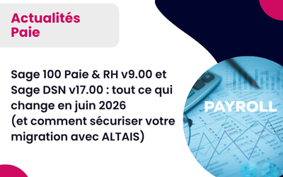 Sage 100 Paie & RH v9.00 et Sage DSN v17.00 : tout ce qui change en juin 2026 – comment sécuriser votre migration avec ALTAÏS)