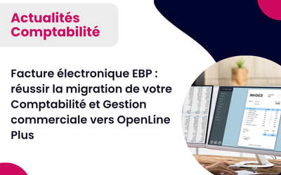 Facture électronique EBP : réussir la migration de votre Comptabilité et Gestion commerciale vers OpenLine Plus