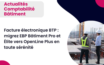 Facture électronique BTP : migrez EBP Bâtiment Pro et Élite vers OpenLine Plus en toute sérénité